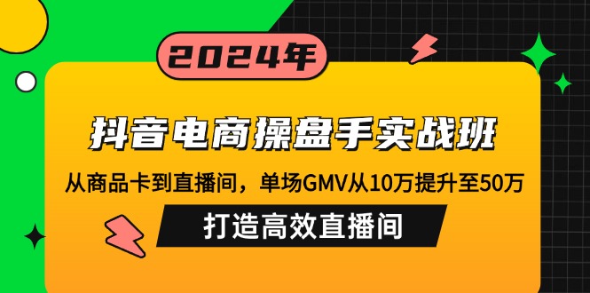 （12845期）抖音电商操盘手实战班：从商品卡到直播间，单场GMV从10万提升至50万，…-创客联盟资源网-本站致力于分享优质实用的互联网资源,创业项目,软件工具