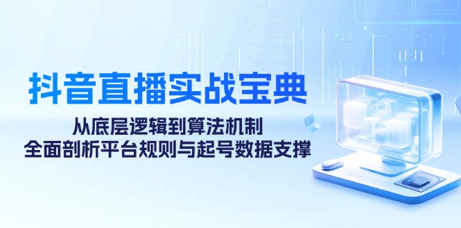 （12880期）抖音直播实战宝典：从底层逻辑到算法机制，全面剖析平台规则与起号数据…-创客联盟资源网-本站致力于分享优质实用的互联网资源,创业项目,软件工具