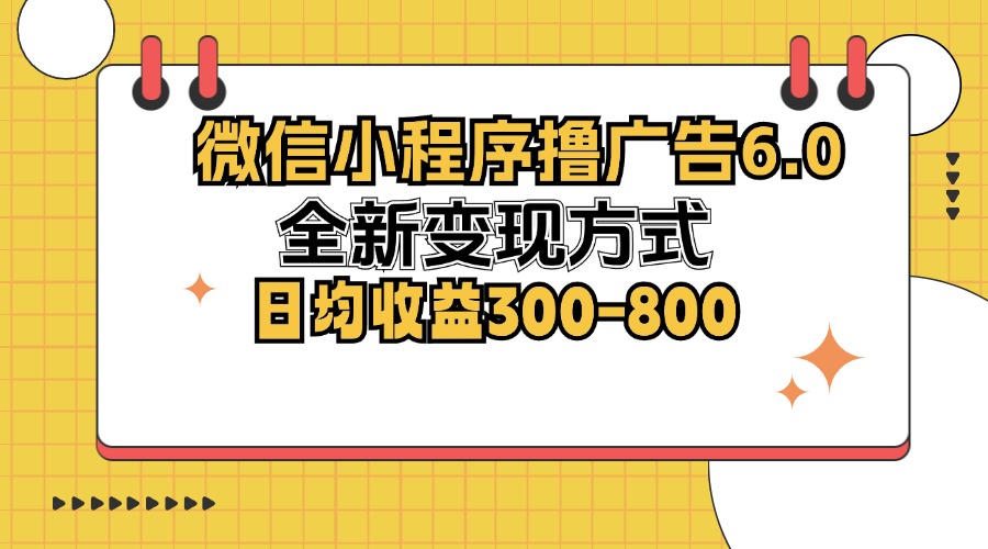 （12935期）微信小程序撸广告6.0，全新变现方式，日均收益300-800-创客联盟资源网-本站致力于分享优质实用的互联网资源,创业项目,软件工具