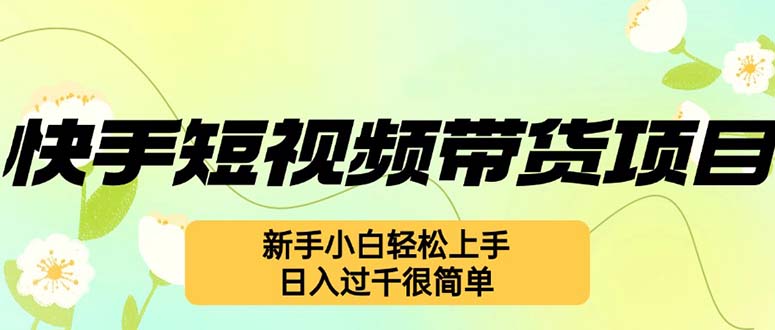（12957期）快手短视频带货项目，最新玩法 新手小白轻松上手，日入过千很简单-创客联盟资源网-本站致力于分享优质实用的互联网资源,创业项目,软件工具