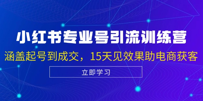 （13015期）小红书专业号引流陪跑课，涵盖起号到成交，15天见效果助电商获客-创客联盟资源网-本站致力于分享优质实用的互联网资源,创业项目,软件工具
