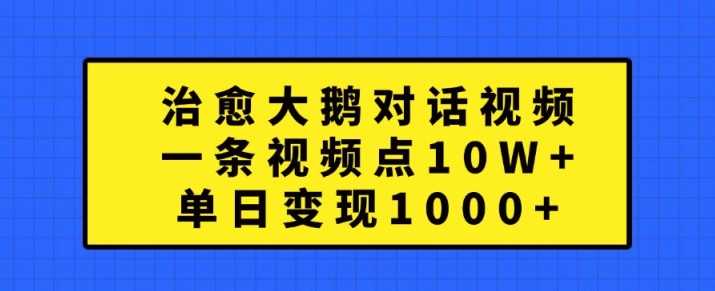 治愈大鹅对话视频，一条视频点赞 10W+，单日变现1k+【揭秘】-创客联盟资源网-本站致力于分享优质实用的互联网资源,创业项目,软件工具