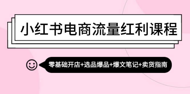 （13026期）小红书电商流量红利课程：零基础开店+选品爆品+爆文笔记+卖货指南-创客联盟资源网-本站致力于分享优质实用的互联网资源,创业项目,软件工具
