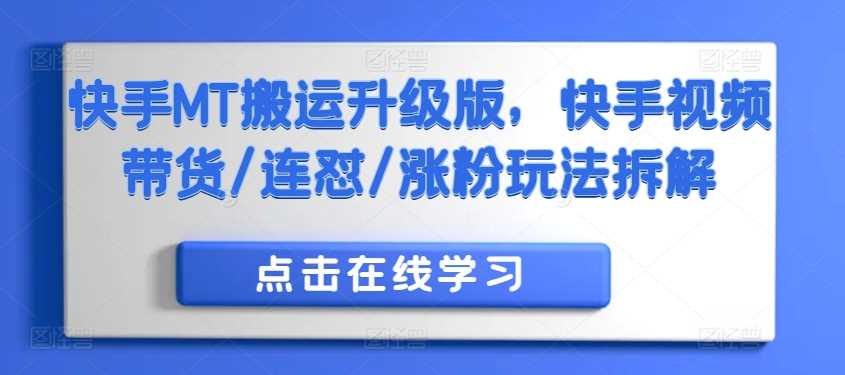 快手MT搬运升级版，快手视频带货/连怼/涨粉玩法拆解-创客联盟资源网-本站致力于分享优质实用的互联网资源,创业项目,软件工具