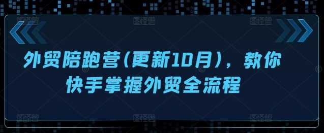 外贸陪跑营(更新10月)，教你快手掌握外贸全流程-创客联盟资源网-本站致力于分享优质实用的互联网资源,创业项目,软件工具