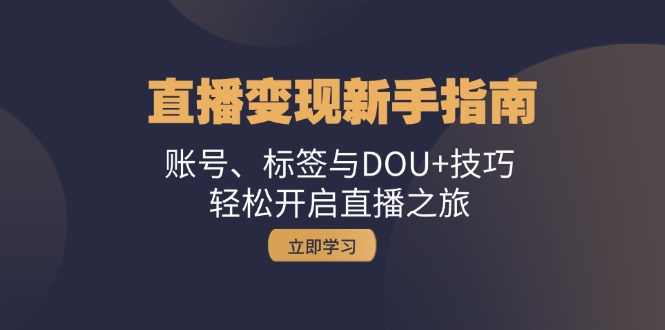 直播变现新手指南：账号、标签与DOU+技巧，轻松开启直播之旅-创客联盟资源网-本站致力于分享优质实用的互联网资源,创业项目,软件工具