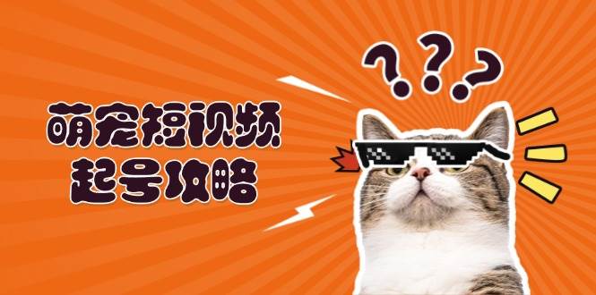 （13135期）萌宠-短视频起号攻略：定位搭建推流全解析，助力新手轻松打造爆款-创客联盟资源网-本站致力于分享优质实用的互联网资源,创业项目,软件工具
