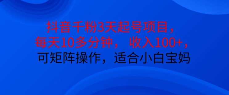 抖音干粉3天起号项目，每天10多分钟，收入100+，可矩阵操作，适合小白宝妈-创客联盟资源网-本站致力于分享优质实用的互联网资源,创业项目,软件工具