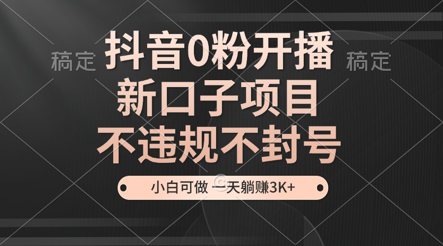 抖音0粉开播，新口子，不违规不封号， 小白可做，一天躺赚3k+-创客联盟资源网-本站致力于分享优质实用的互联网资源,创业项目,软件工具