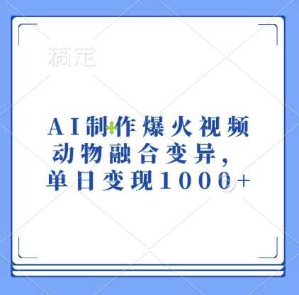 AI制作爆火视频，动物融合变异，单日变现1k-创客联盟资源网-本站致力于分享优质实用的互联网资源,创业项目,软件工具
