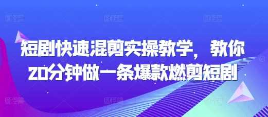 短剧快速混剪实操教学，教你20分钟做一条爆款燃剪短剧-创客联盟资源网-本站致力于分享优质实用的互联网资源,创业项目,软件工具