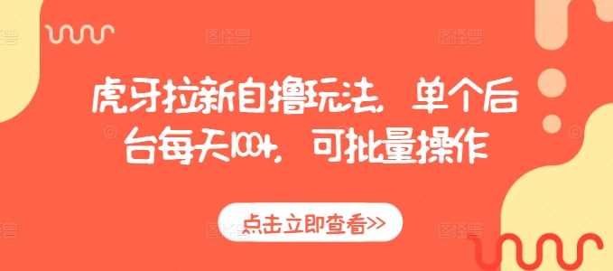 虎牙拉新自撸玩法，单个后台每天100+，可批量操作-创客联盟资源网-本站致力于分享优质实用的互联网资源,创业项目,软件工具