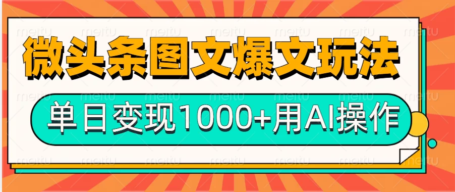 今日头条微头条图文爆文玩法，用AI指令写出10万+高端爆文，单日变现1000+-创客联盟资源网-本站致力于分享优质实用的互联网资源,创业项目,软件工具