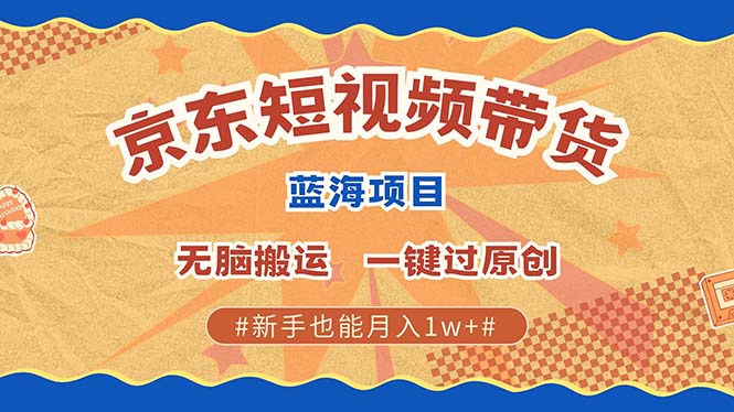 京东短视频带货 2025新风口 批量搬运 单号月入过万 上不封顶-创客联盟资源网-本站致力于分享优质实用的互联网资源,创业项目,软件工具