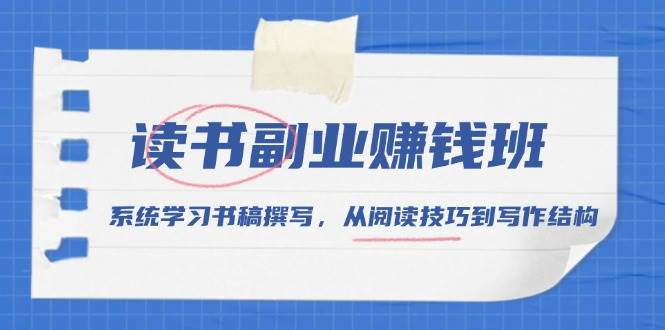 读书副业赚钱班，系统学习书稿撰写，从阅读技巧到写作结构-创客联盟资源网-本站致力于分享优质实用的互联网资源,创业项目,软件工具