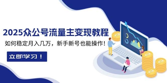 2025众公号流量主变现教程：如何稳定月入几万，新手新号也能操作-创客联盟资源网-本站致力于分享优质实用的互联网资源,创业项目,软件工具